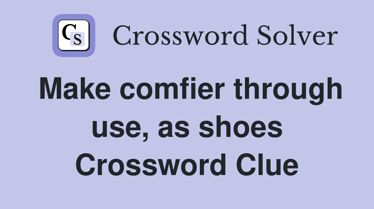 Make comfier through use, as shoes Crossword Clue Answers Crossword